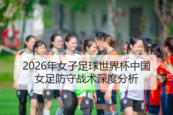 2026年女子足球世界杯中国女足防守战术深度分析
