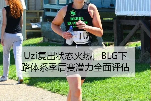 Uzi复出状态火热，BLG下路体系季后赛潜力全面评估