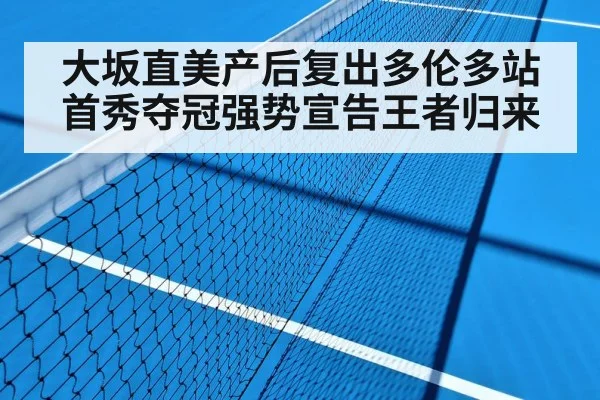 大坂直美产后复出多伦多站首秀夺冠强势宣告王者归来
