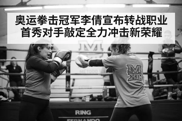 奥运拳击冠军李倩宣布转战职业首秀对手敲定全力冲击新荣耀