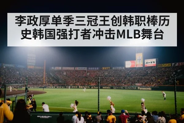 李政厚单季三冠王创韩职棒历史韩国强打者冲击MLB舞台