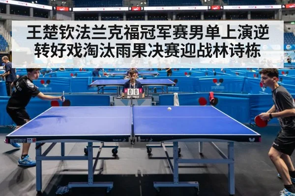 王楚钦法兰克福冠军赛男单上演逆转好戏淘汰雨果决赛迎战林诗栋