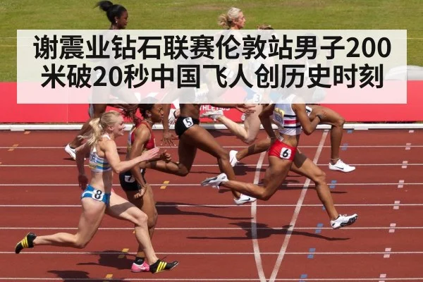 谢震业钻石联赛伦敦站男子200米破20秒中国飞人创历史时刻